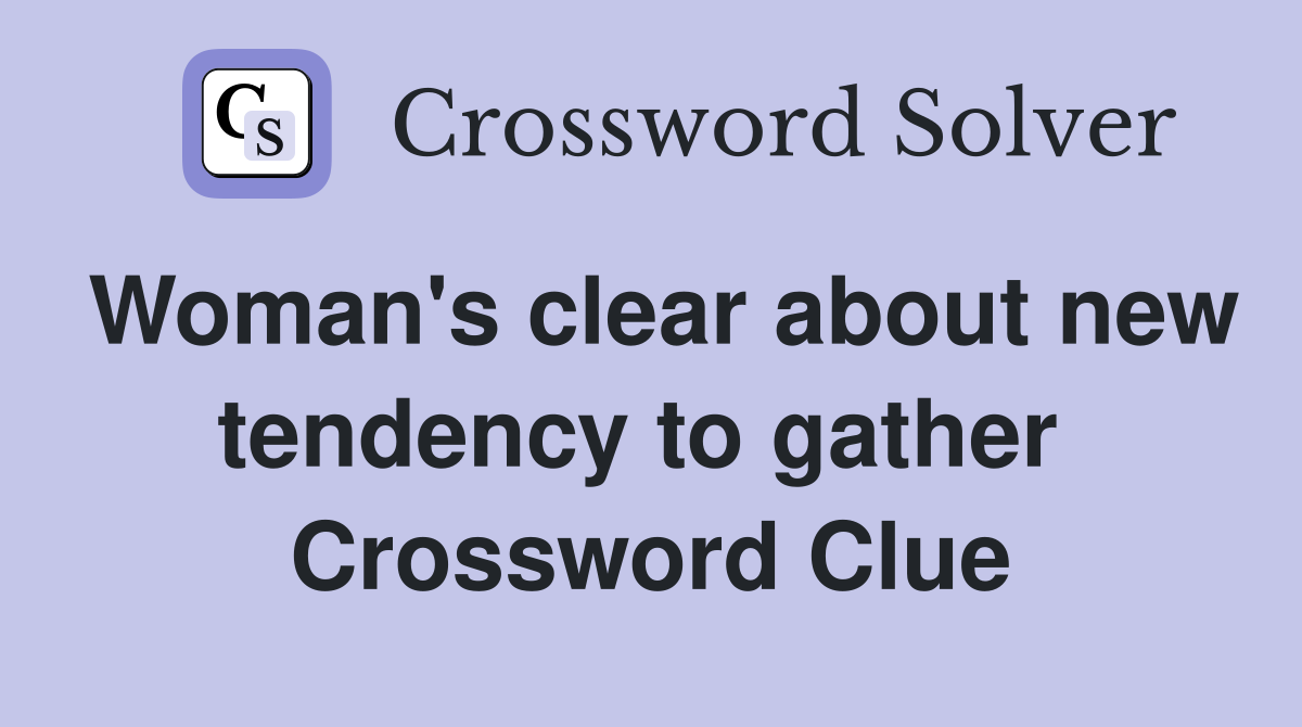 Woman's clear about new tendency to gather  Crossword Clue