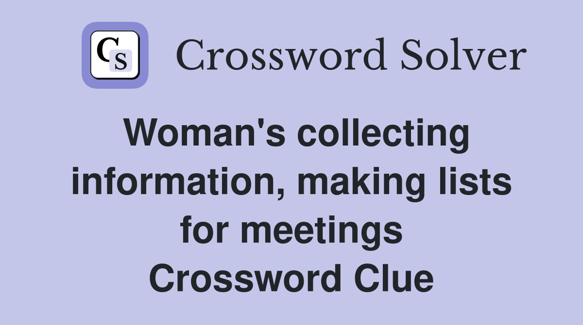 Woman's collecting information, making lists for meetings Crossword Clue