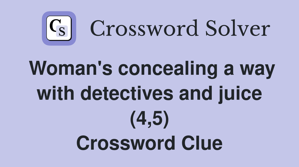 Woman's concealing a way with detectives and juice (4,5) Crossword Clue