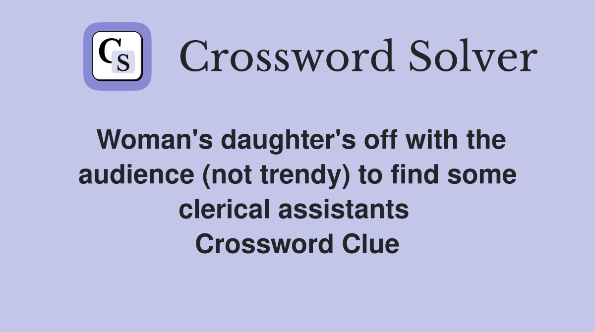 Woman's daughter's off with the audience (not trendy) to find some clerical assistants  Crossword Clue