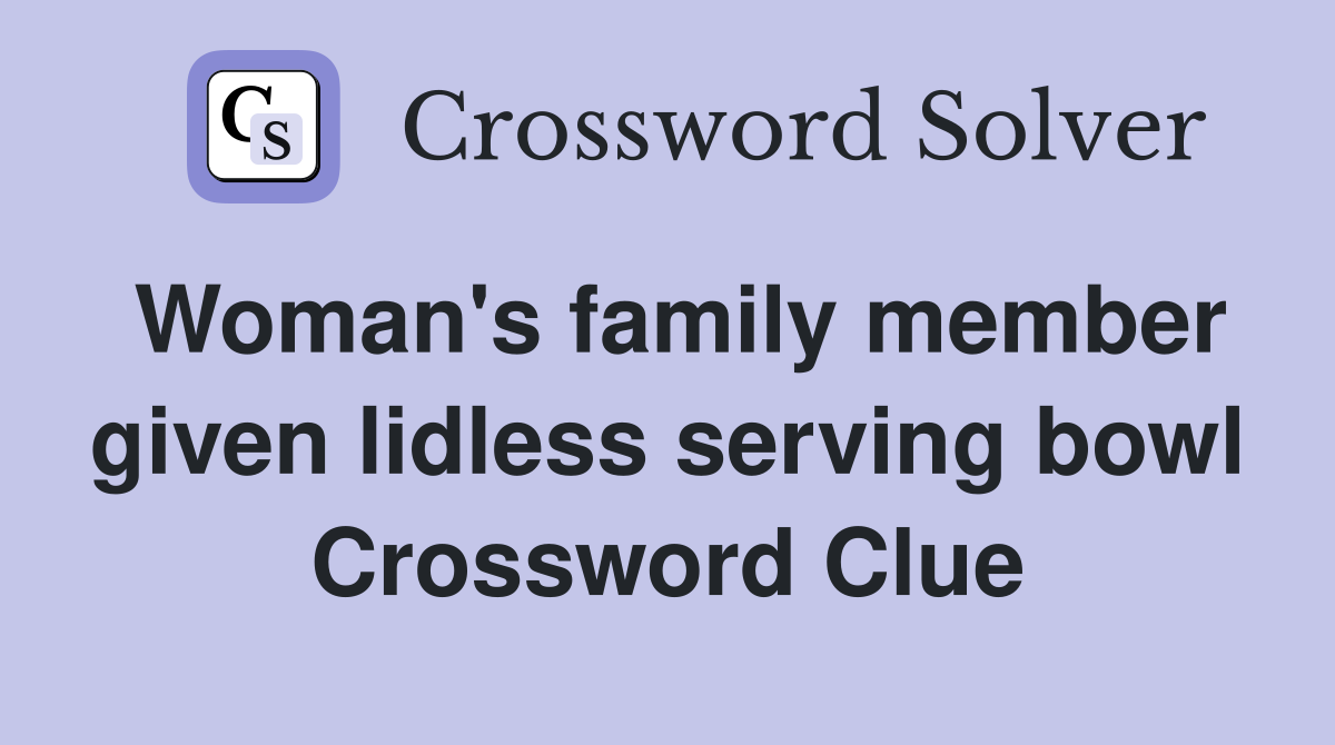 Woman's family member given lidless serving bowl Crossword Clue