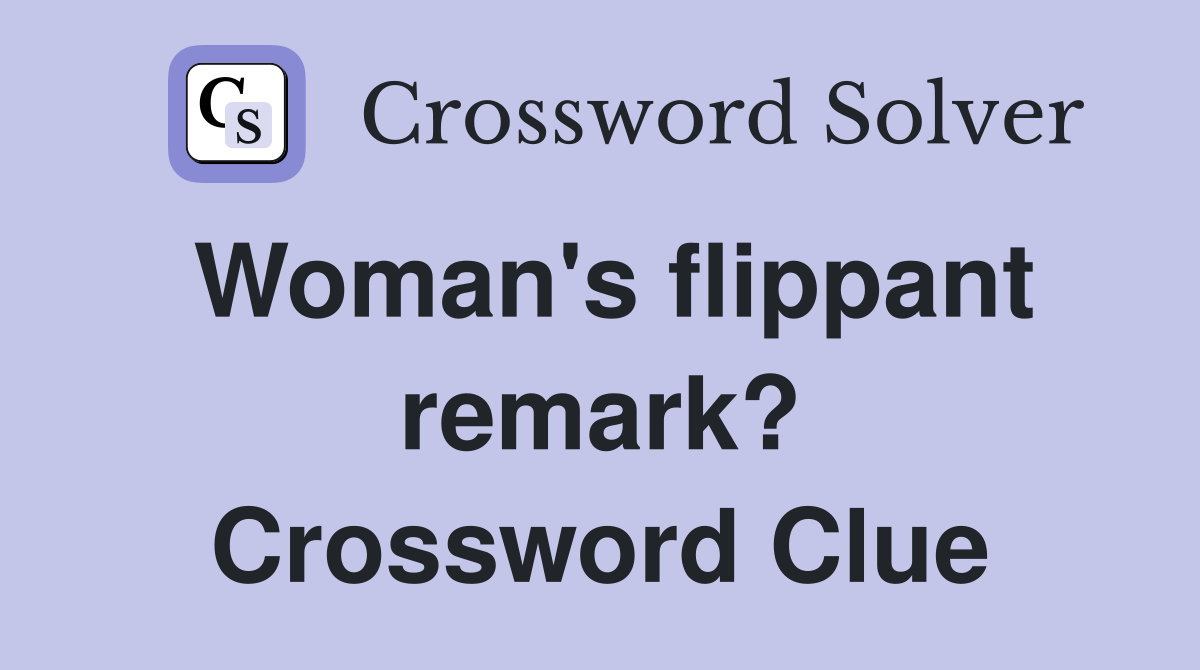 Woman's flippant remark? Crossword Clue