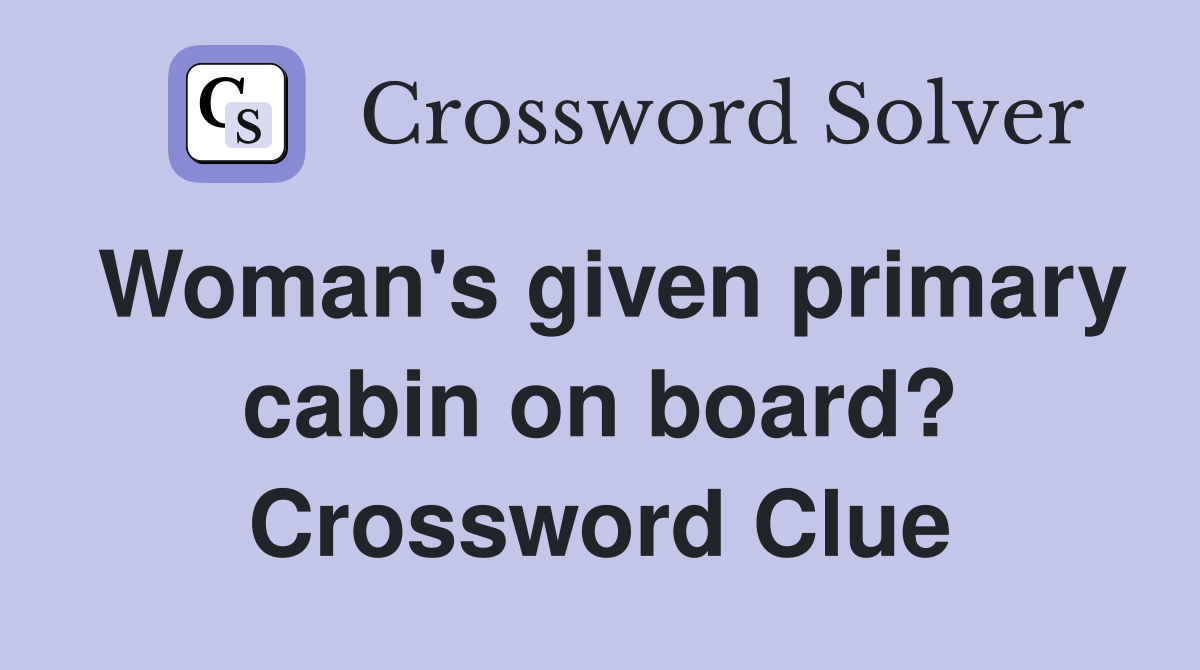 Woman's given primary cabin on board? Crossword Clue