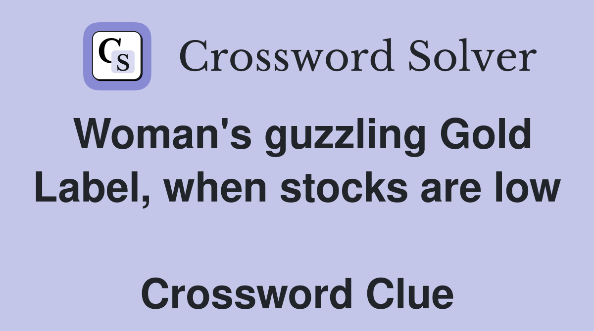 Woman's guzzling Gold Label, when stocks are low  Crossword Clue