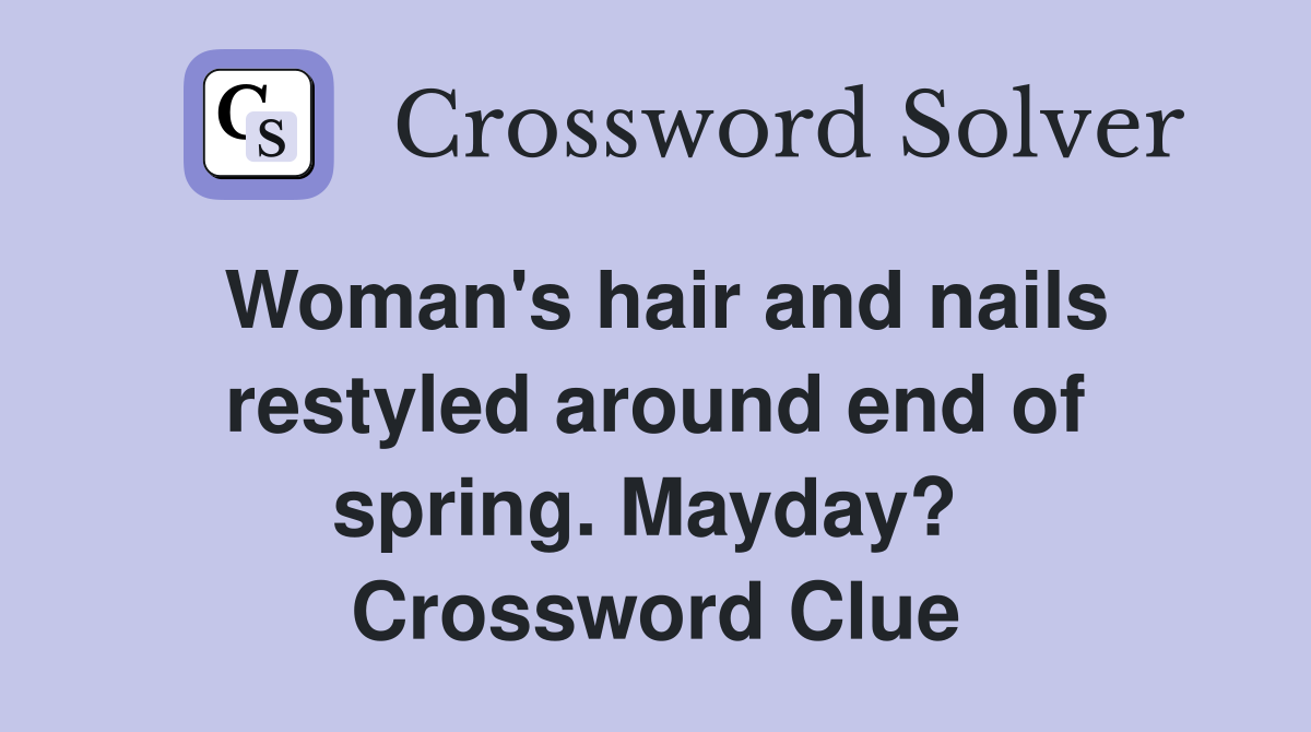 Woman's hair and nails restyled around end of spring. Mayday?  Crossword Clue
