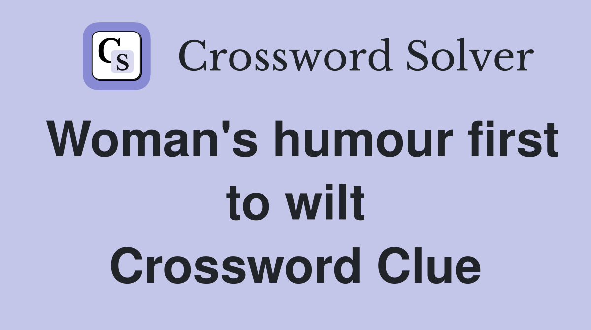 Woman's humour first to wilt Crossword Clue