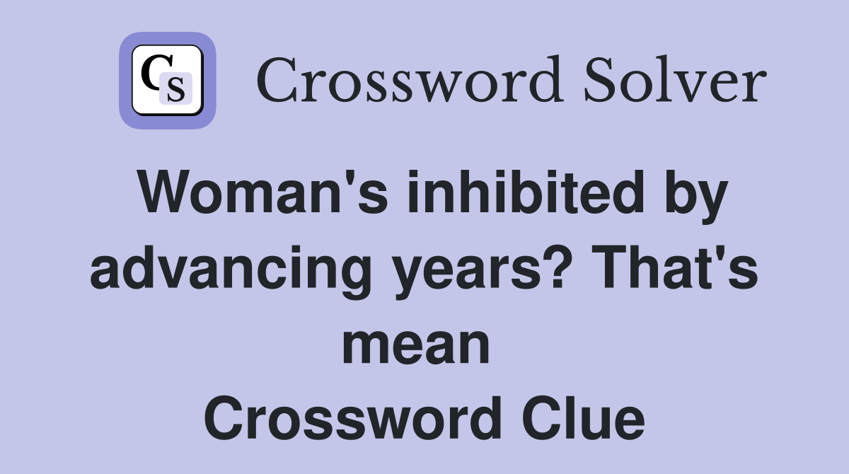 Woman's inhibited by advancing years? That's mean  Crossword Clue