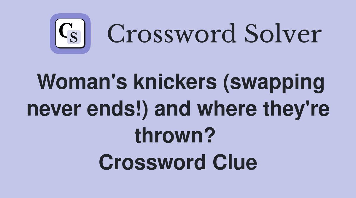 Woman's knickers (swapping never ends!) and where they're thrown?  Crossword Clue