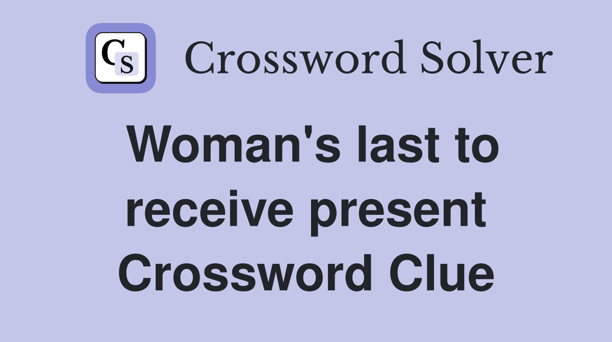 Woman's last to receive present Crossword Clue