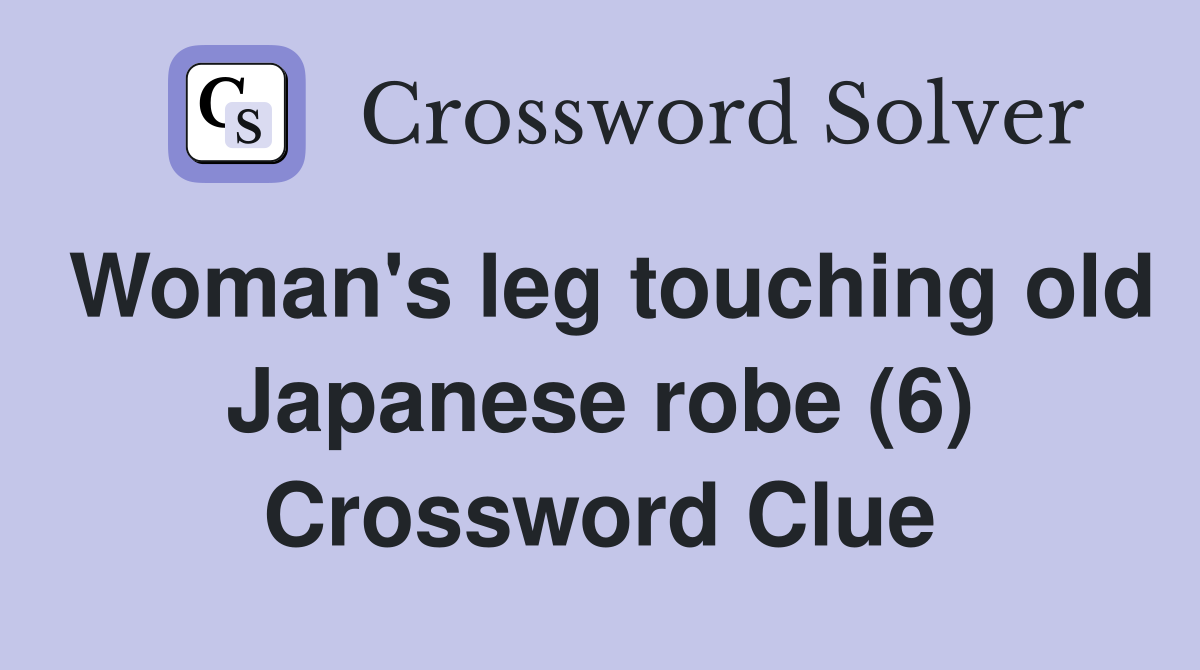 Woman's leg touching old Japanese robe (6) Crossword Clue