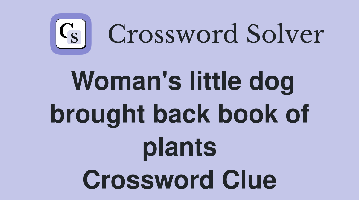 Woman's little dog brought back book of plants Crossword Clue