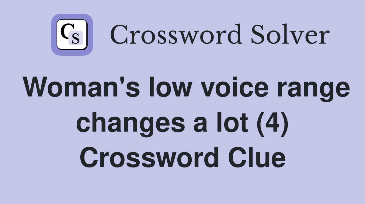 Woman's low voice range changes a lot (4) Crossword Clue