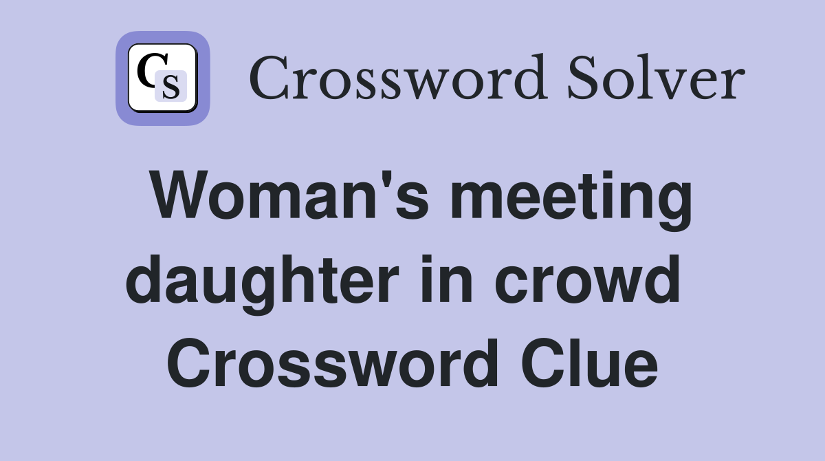 Woman's meeting daughter in crowd  Crossword Clue