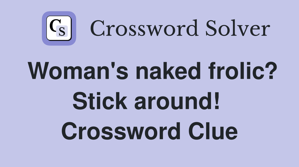 Woman's naked frolic? Stick around!  Crossword Clue