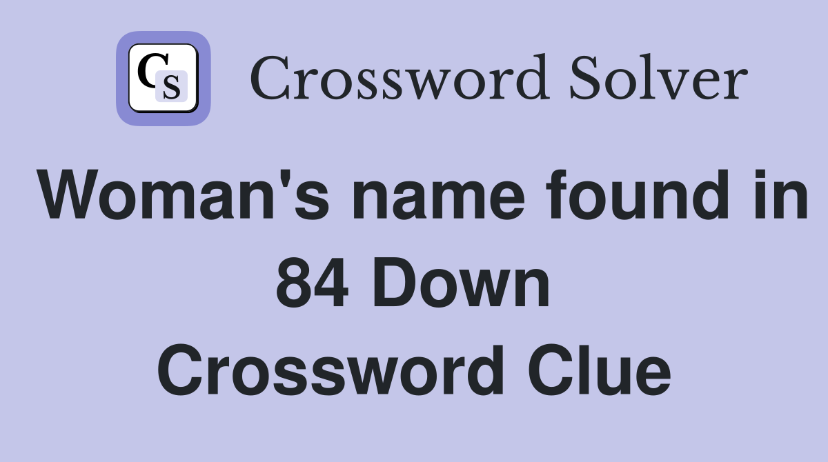 Woman's name found in 84 Down Crossword Clue