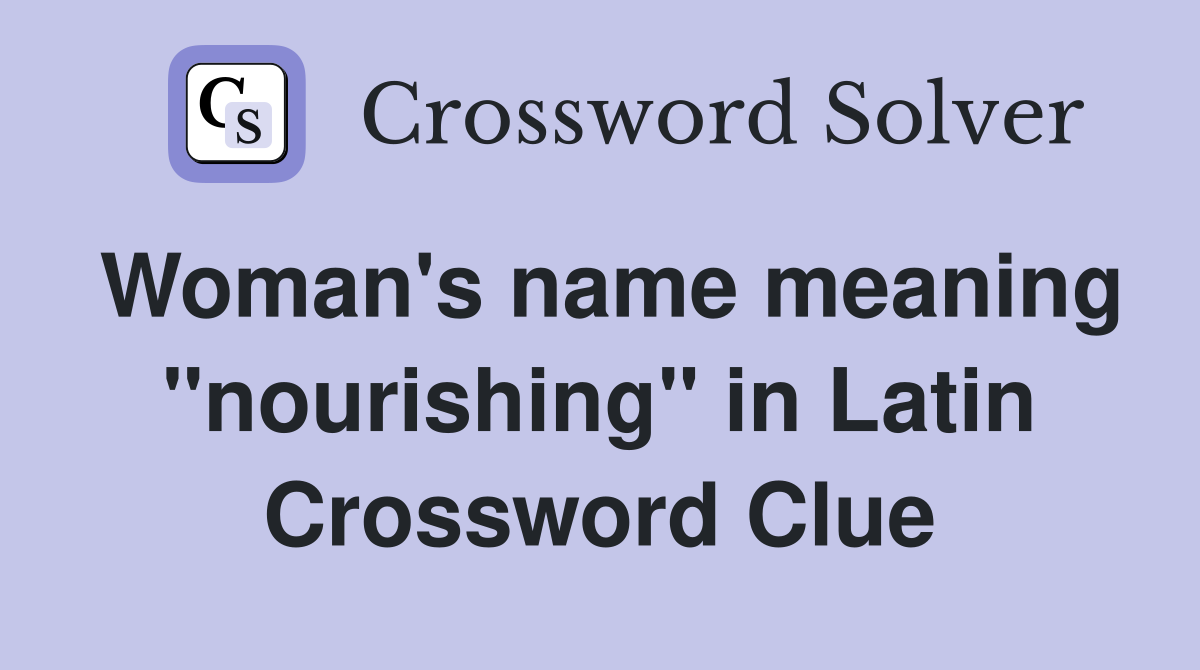 Woman's name meaning "nourishing" in Latin Crossword Clue