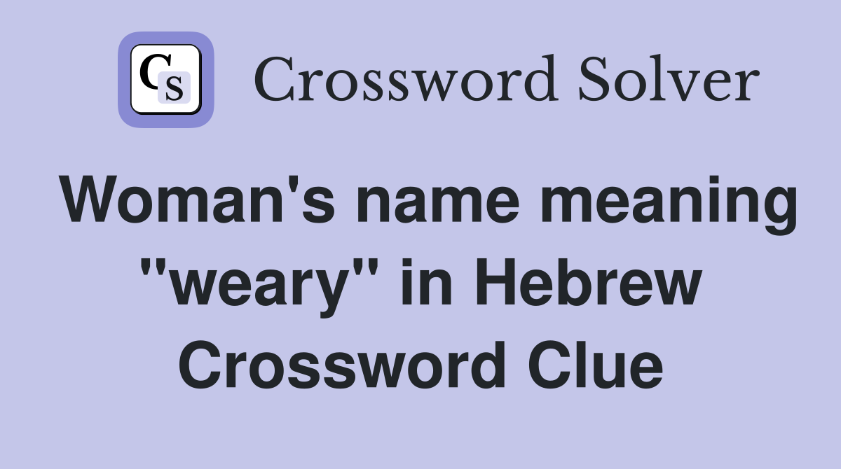 Woman's name meaning "weary" in Hebrew Crossword Clue