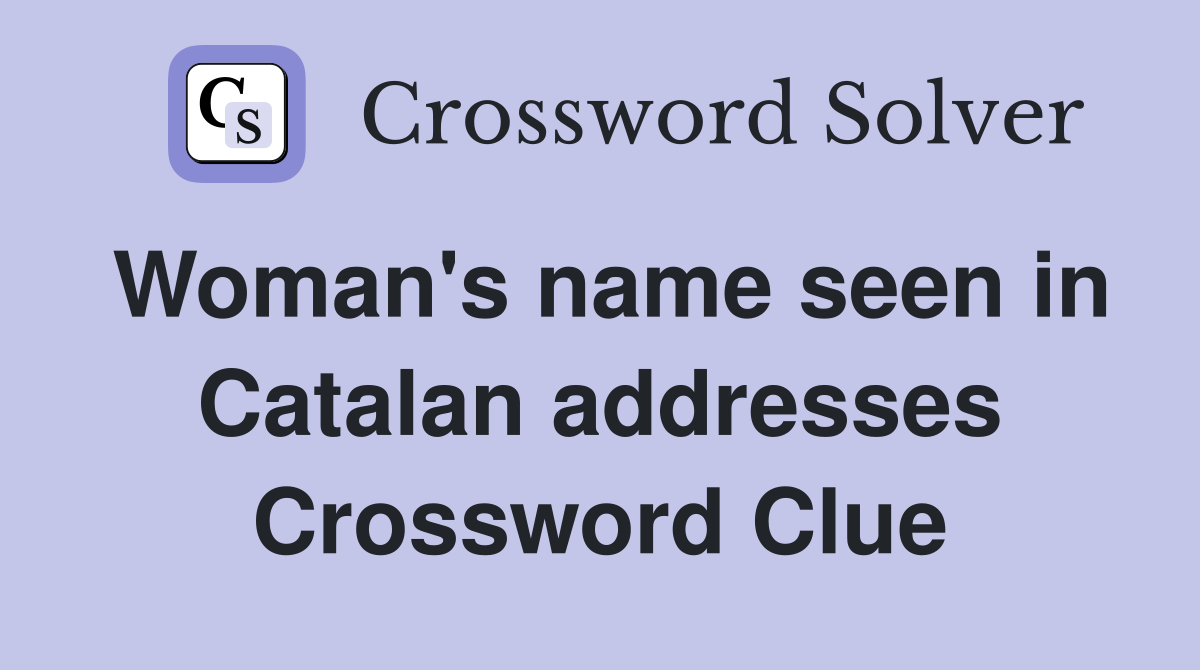 Woman's name seen in Catalan addresses Crossword Clue