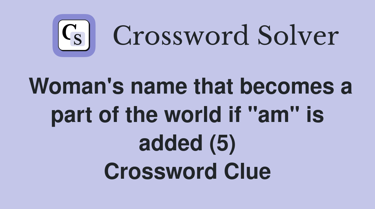 Woman's name that becomes a part of the world if "am" is added (5) Crossword Clue