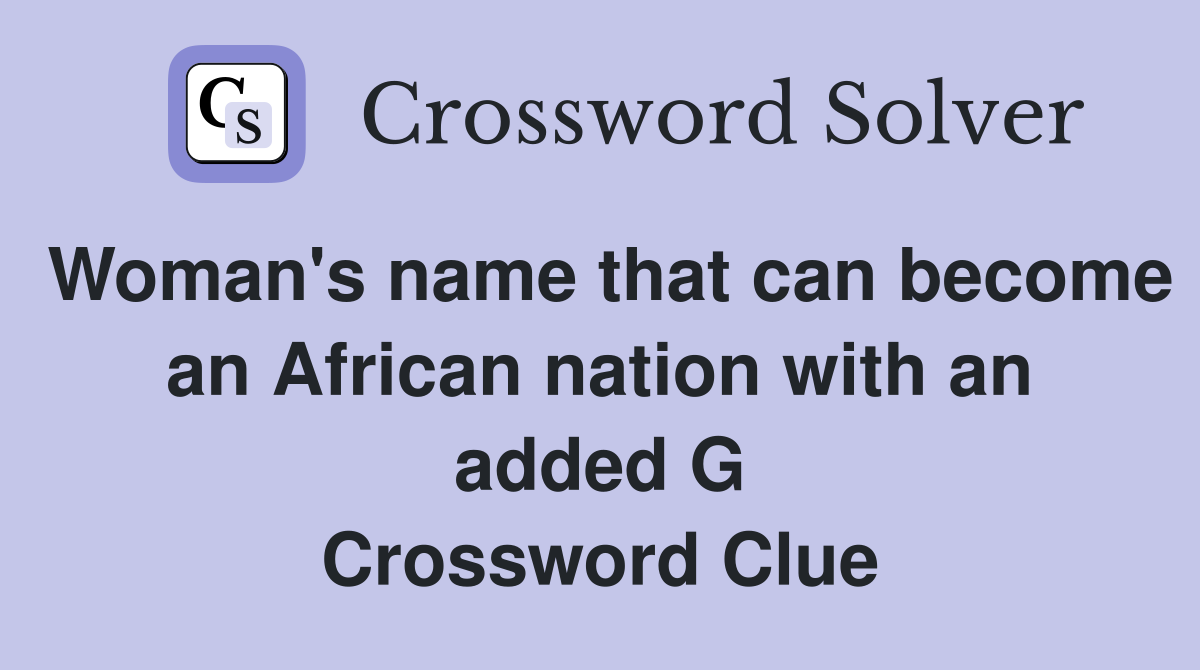 Woman's name that can become an African nation with an added G Crossword Clue