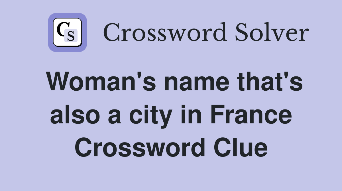 Woman's name that's also a city in France Crossword Clue
