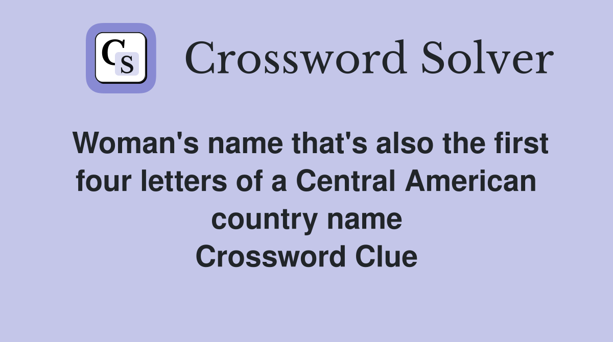 Woman's name that's also the first four letters of a Central American country name Crossword Clue