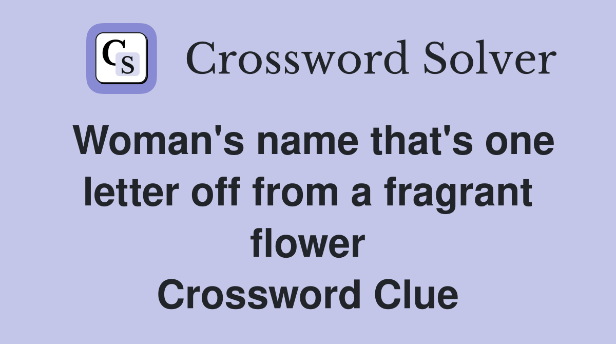 Woman's name that's one letter off from a fragrant flower Crossword Clue