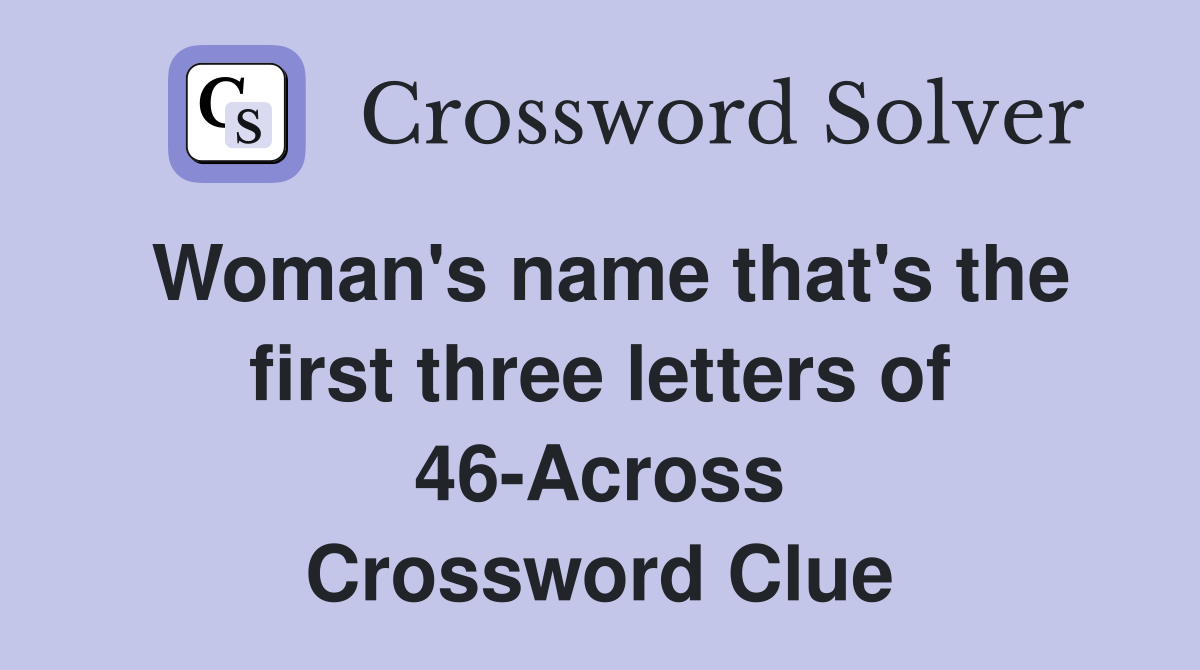 Woman's name that's the first three letters of 46-Across Crossword Clue