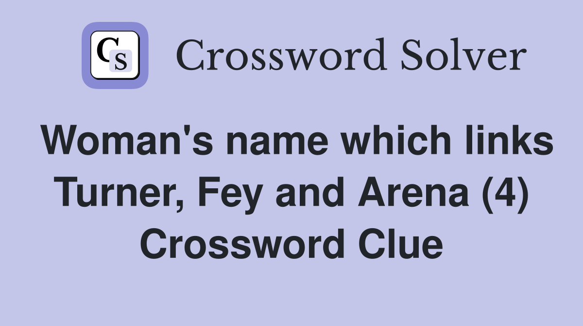 Woman's name which links Turner, Fey and Arena (4) Crossword Clue