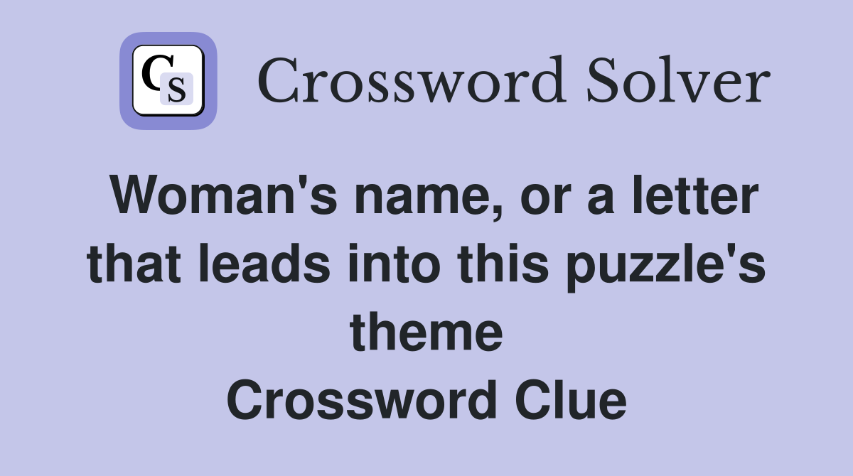 Woman's name, or a letter that leads into this puzzle's theme Crossword Clue