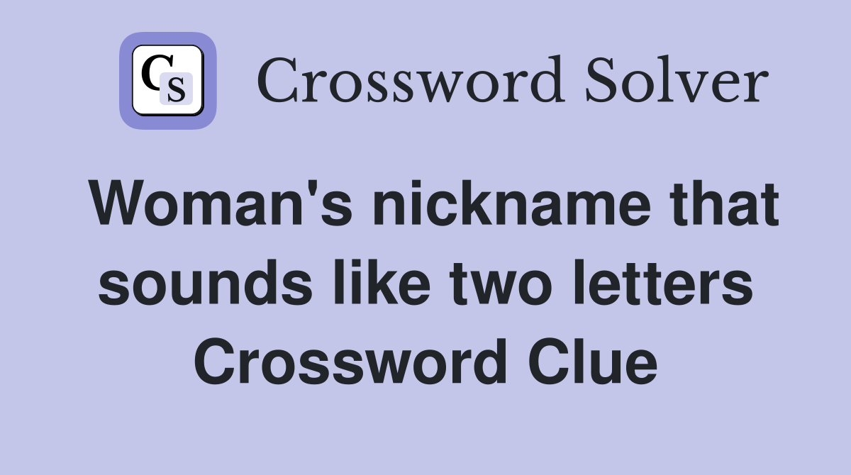 Woman's nickname that sounds like two letters Crossword Clue
