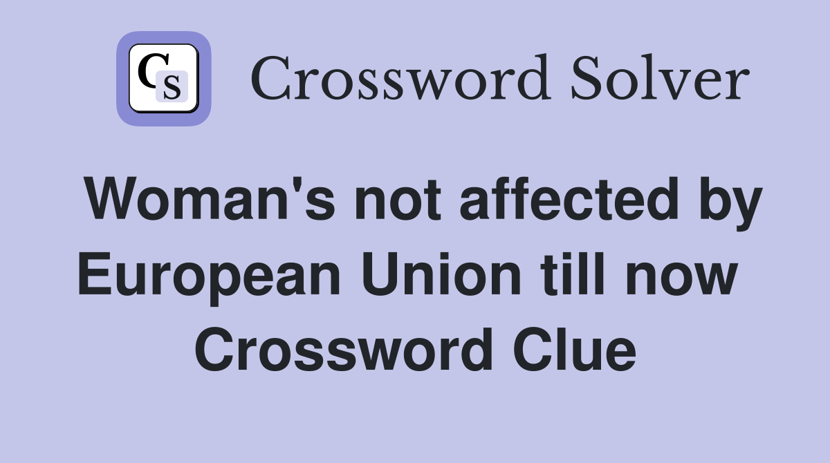 Woman's not affected by European Union till now  Crossword Clue