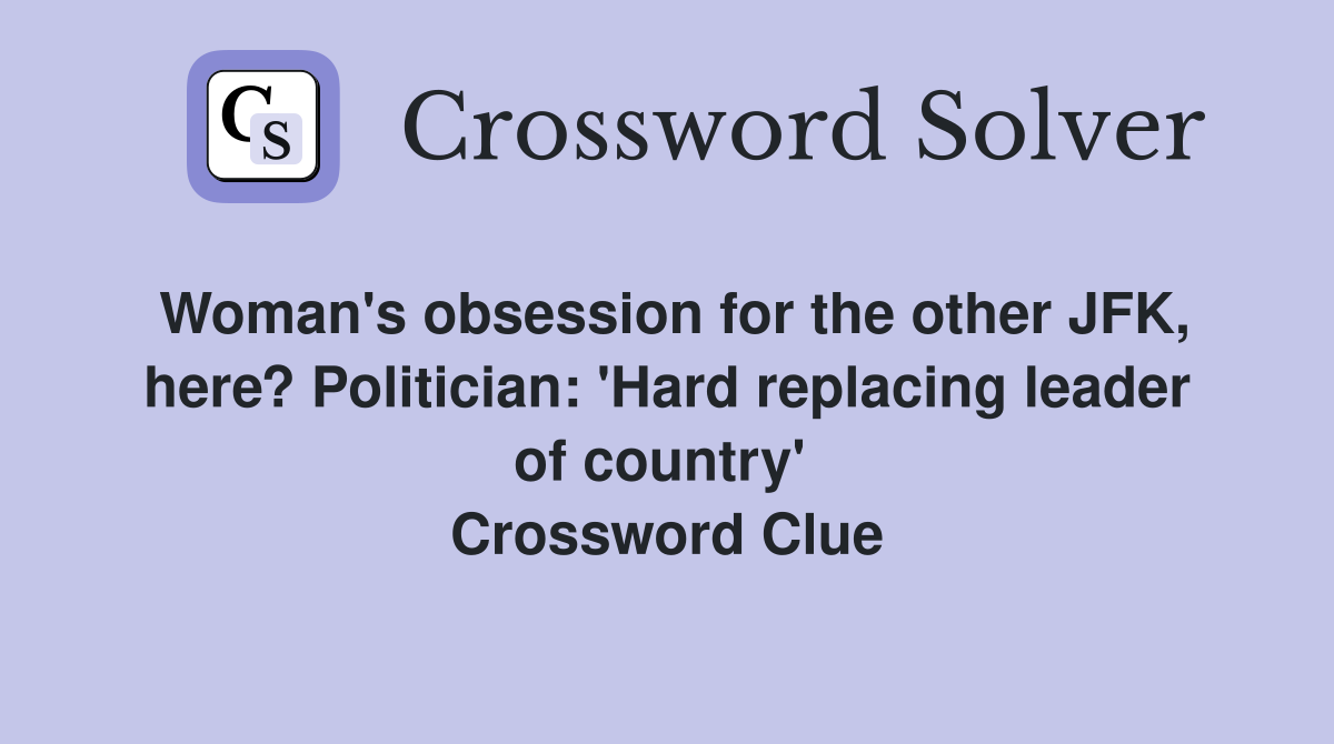 Woman's obsession for the other JFK, here? Politician: 'Hard replacing leader of country'  Crossword Clue