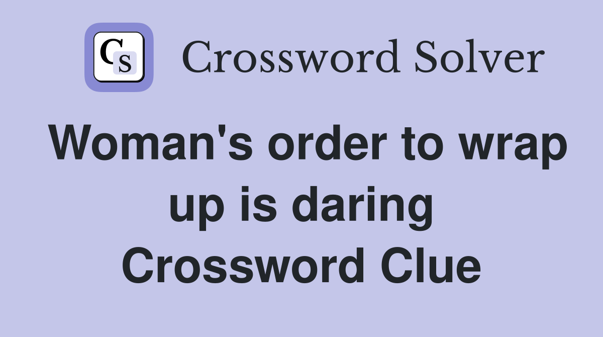Woman's order to wrap up is daring Crossword Clue