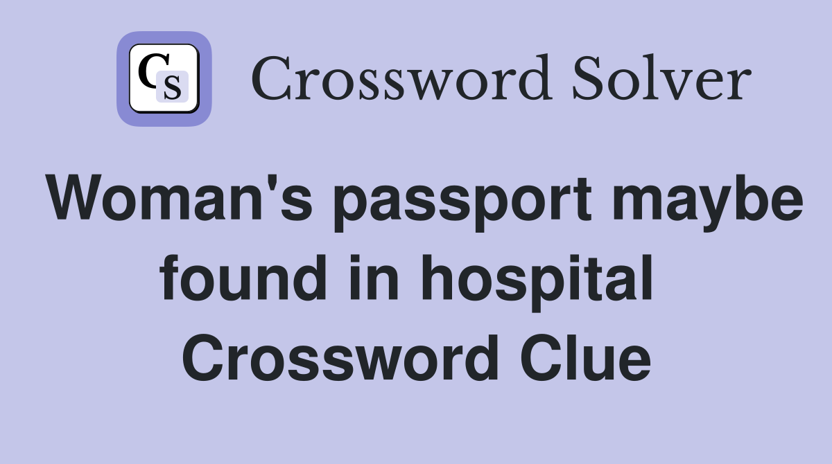 Woman's passport maybe found in hospital  Crossword Clue