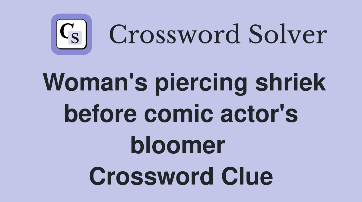 Woman's piercing shriek before comic actor's bloomer  Crossword Clue