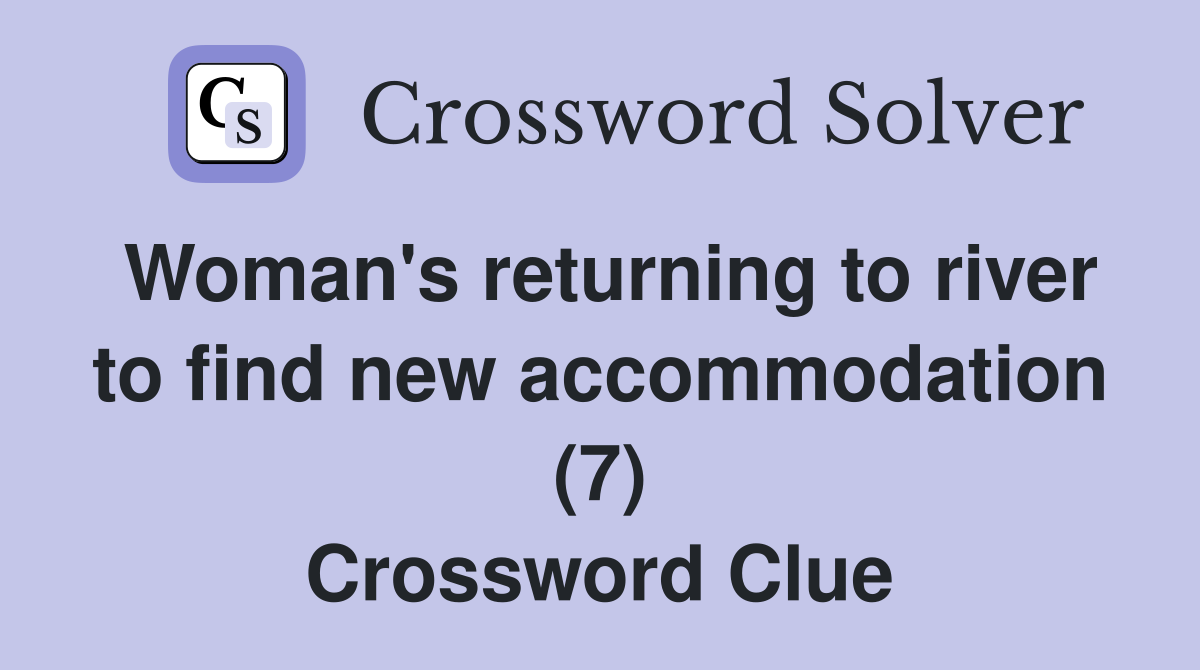 Woman's returning to river to find new accommodation (7) Crossword Clue