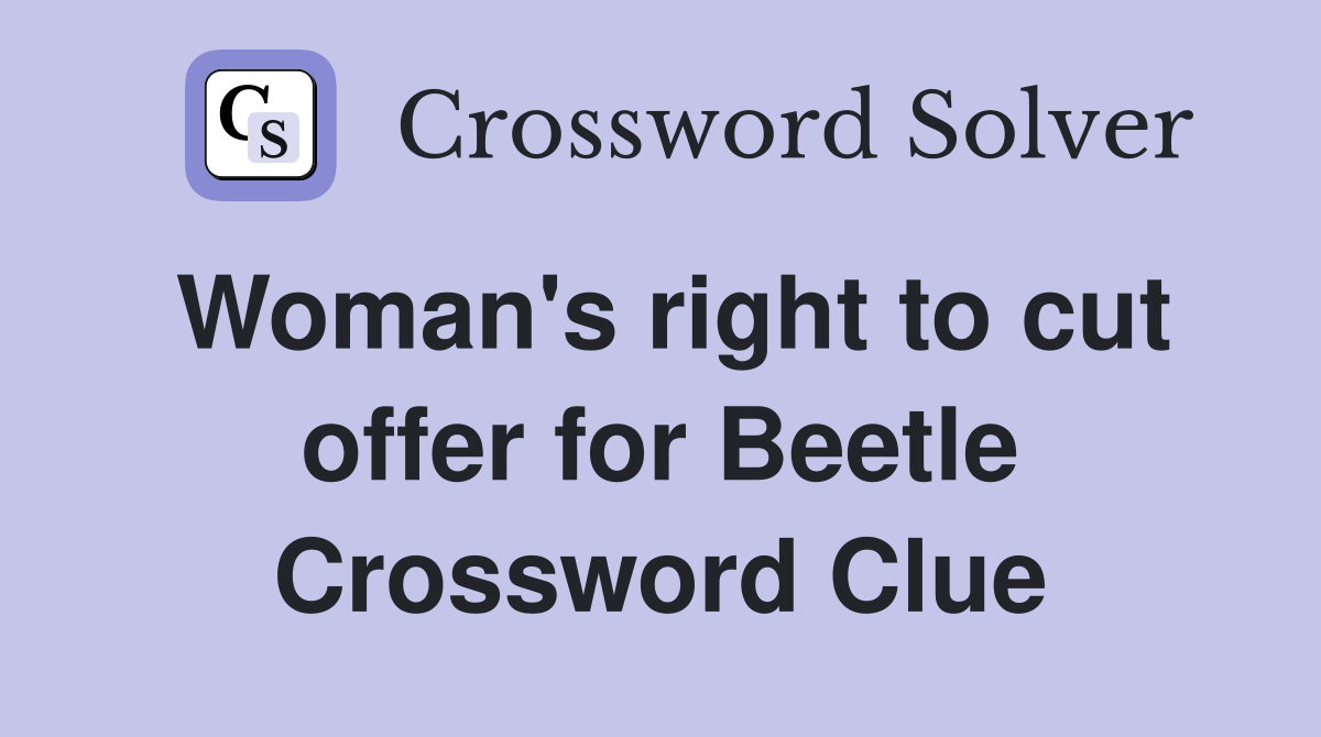 Woman's right to cut offer for Beetle Crossword Clue