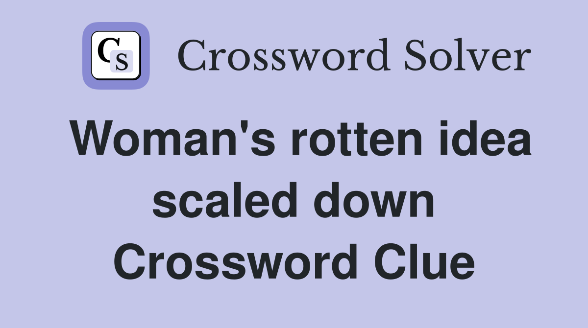Woman's rotten idea scaled down Crossword Clue