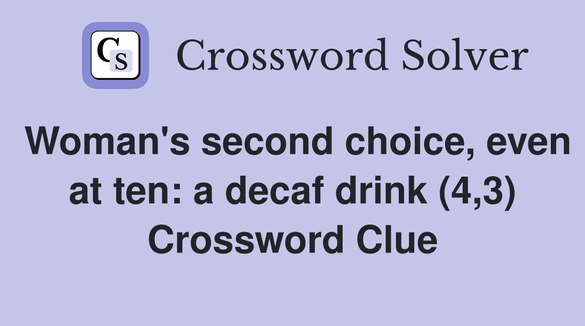 Woman's second choice, even at ten: a decaf drink (4,3) Crossword Clue