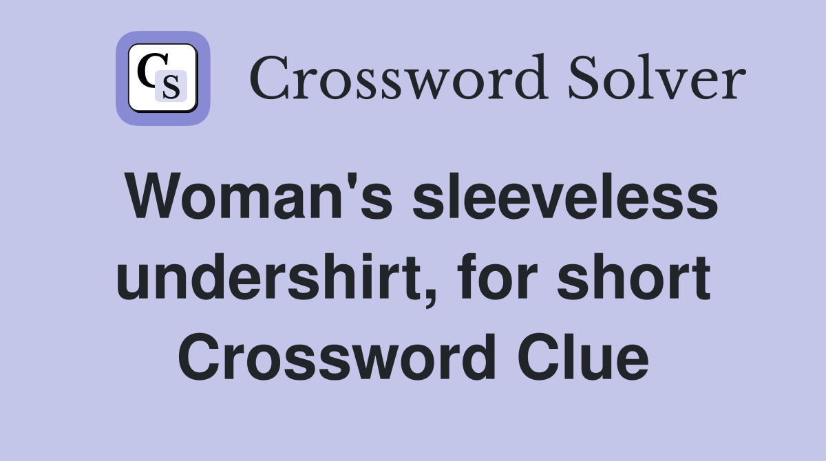 Woman's sleeveless undershirt, for short Crossword Clue