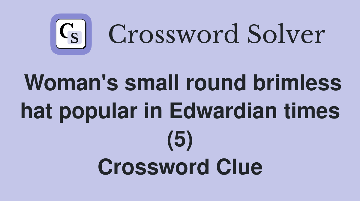 Woman's small round brimless hat popular in Edwardian times (5) Crossword Clue