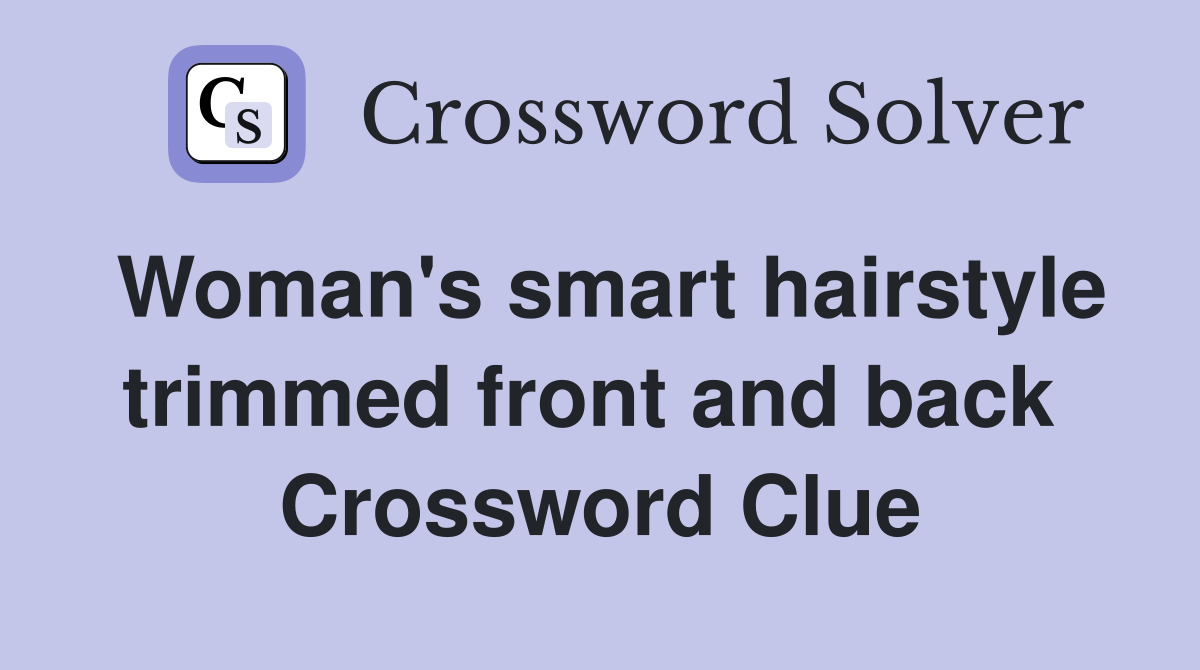 Woman's smart hairstyle trimmed front and back  Crossword Clue