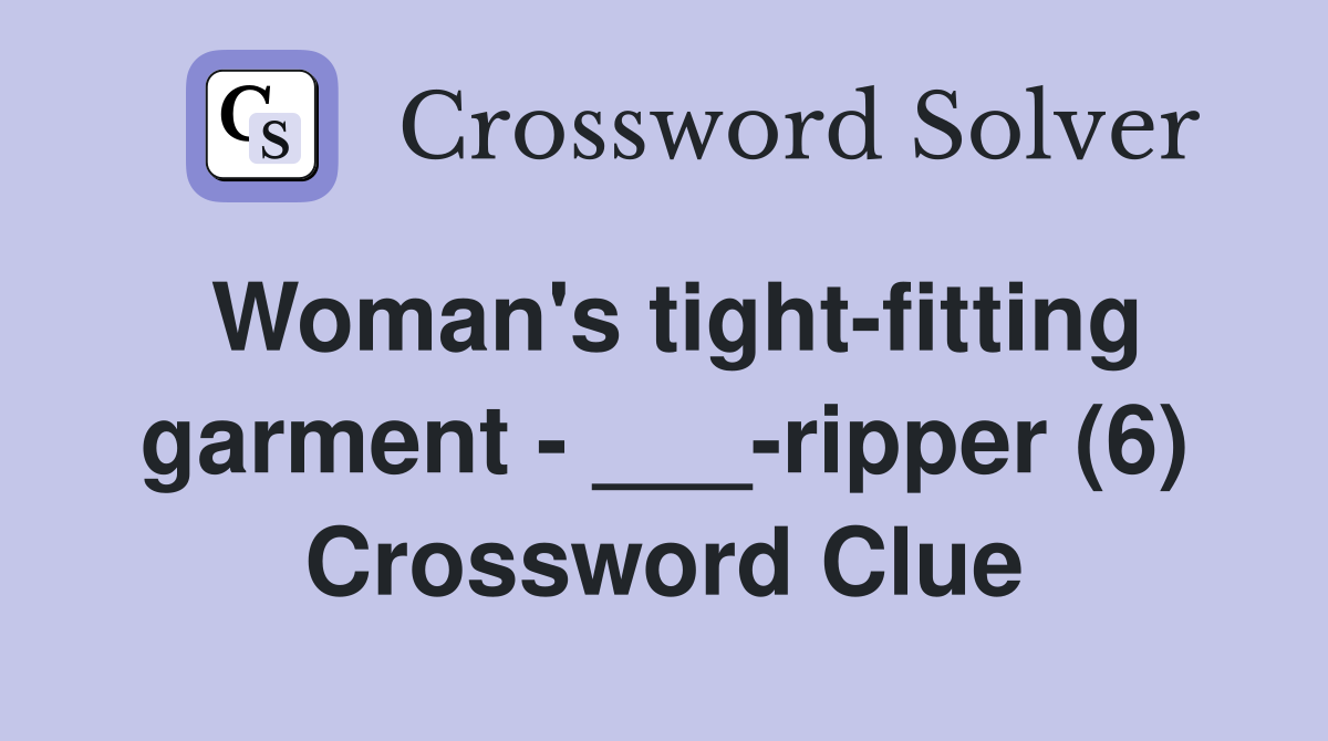 Woman's tight-fitting garment - ___-ripper (6) Crossword Clue