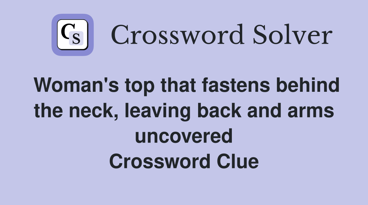 Woman's top that fastens behind the neck, leaving back and arms uncovered Crossword Clue