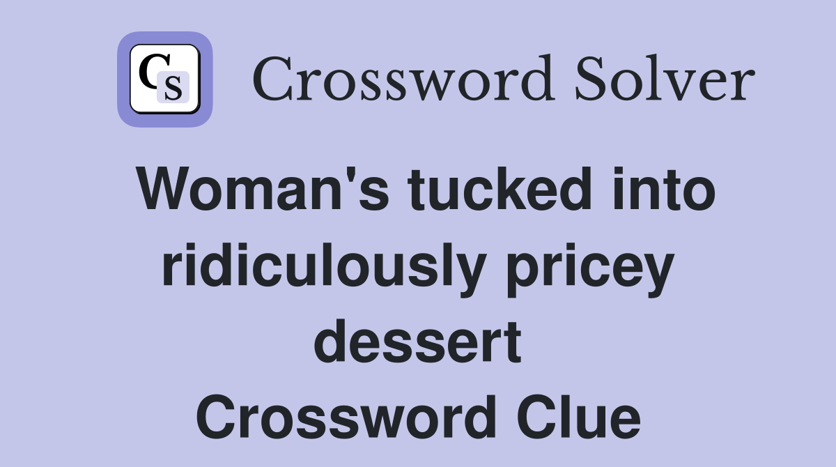 Woman's tucked into ridiculously pricey dessert Crossword Clue