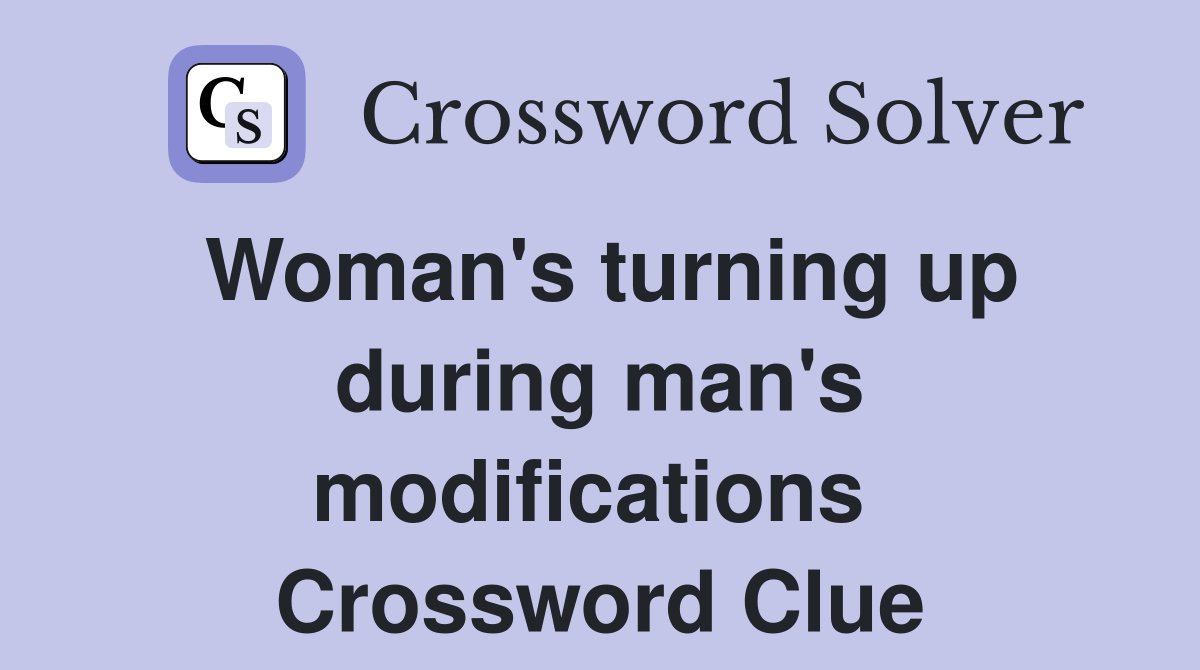 Woman's turning up during man's modifications  Crossword Clue