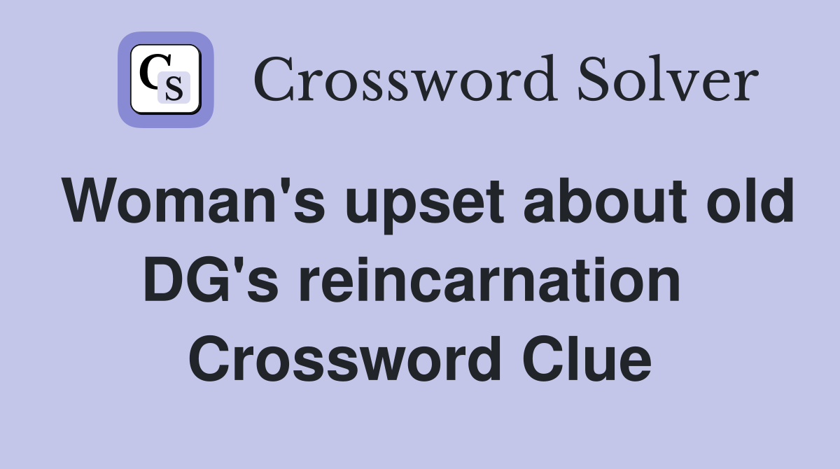 Woman's upset about old DG's reincarnation  Crossword Clue