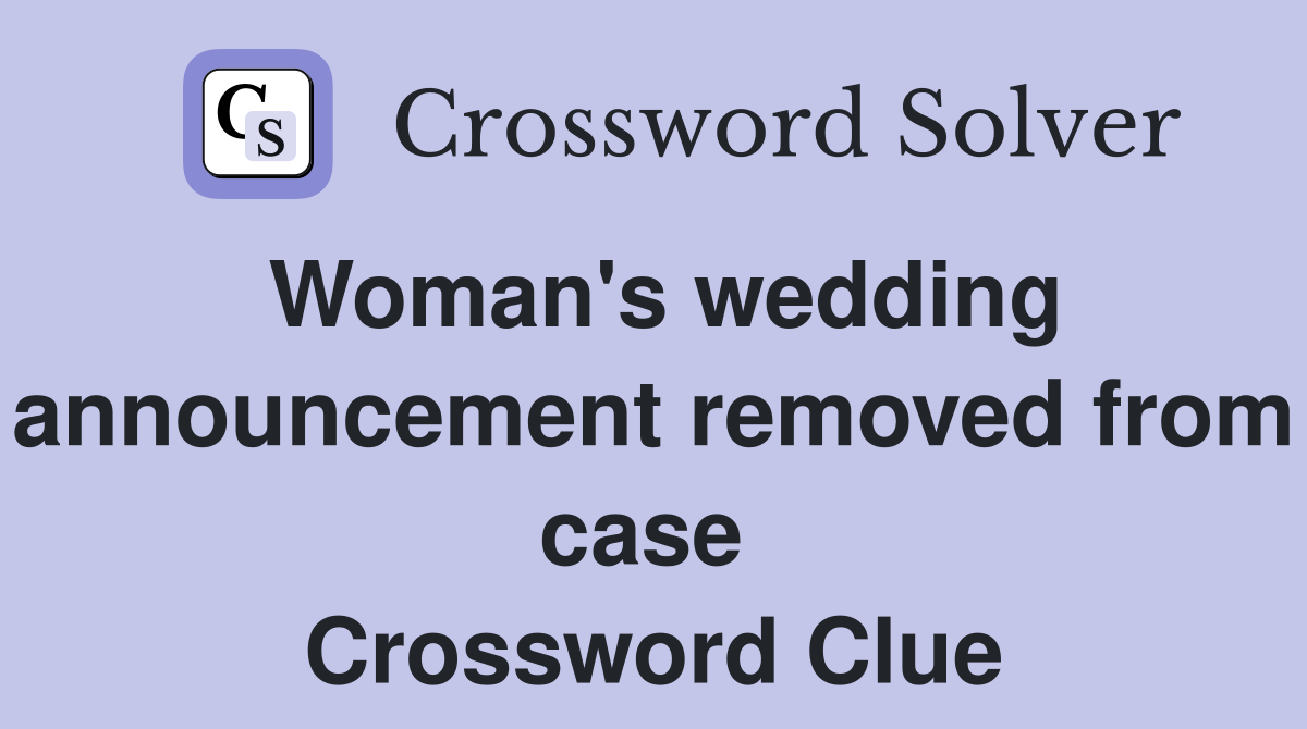 Woman's wedding announcement removed from case  Crossword Clue