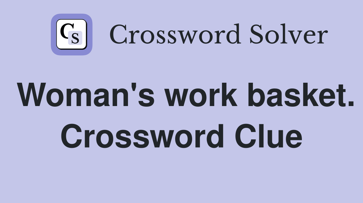 Woman's work basket. Crossword Clue